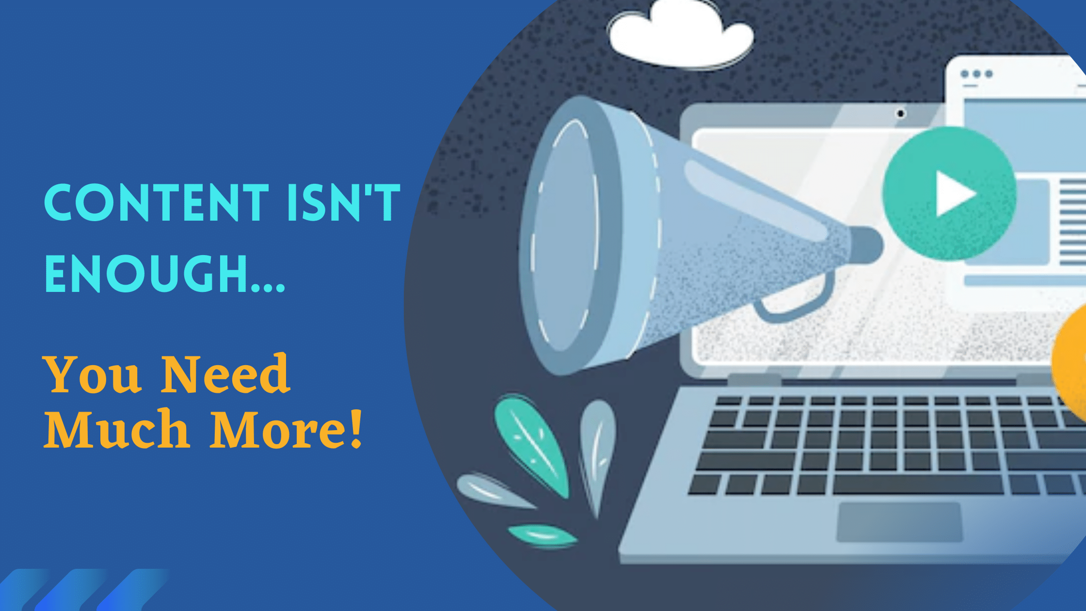 Content Isn't Enough… You Need Much More!