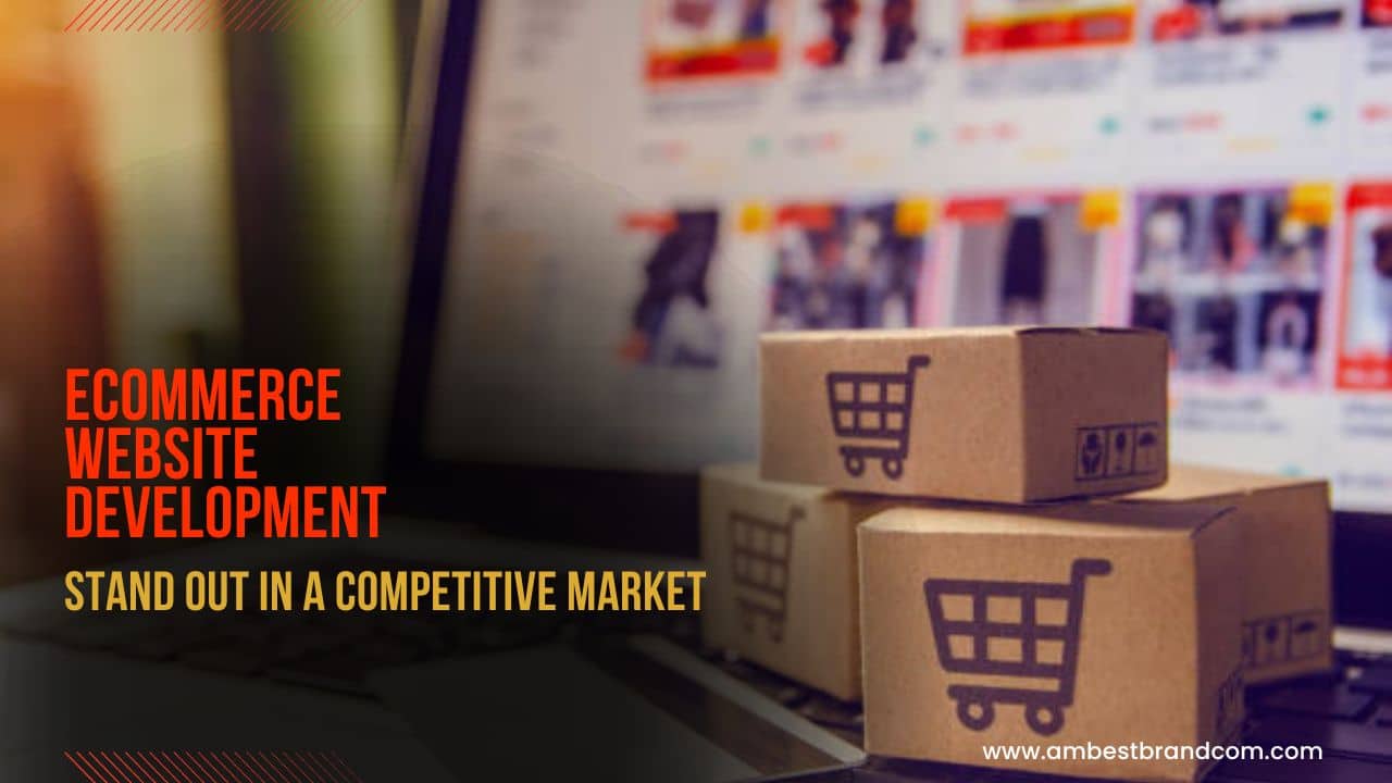 Ecommerce Website Development – Stand Out in a Competitive Market