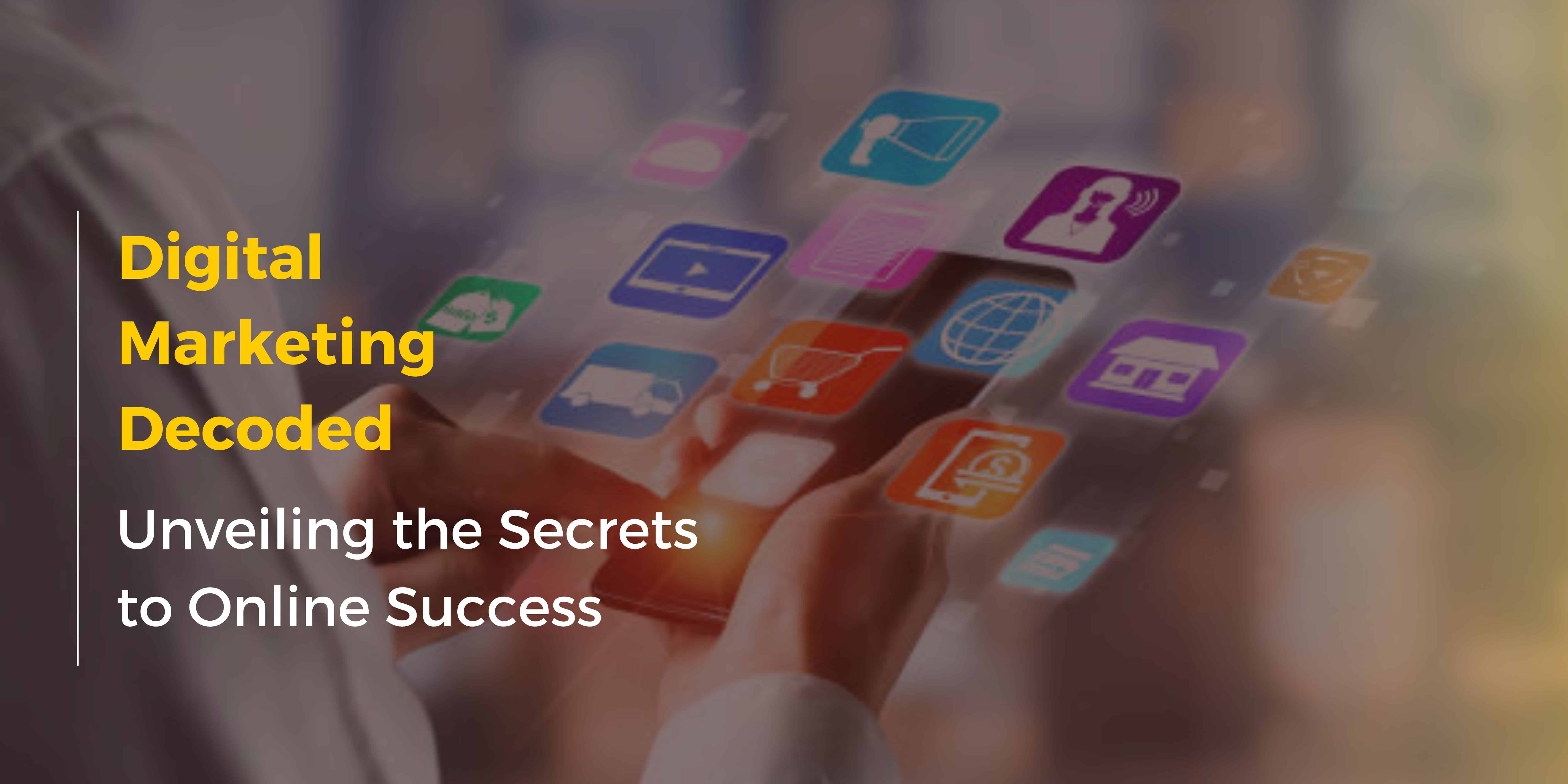 Digital Marketing Decoded: Unveiling the Secrets to Online Success